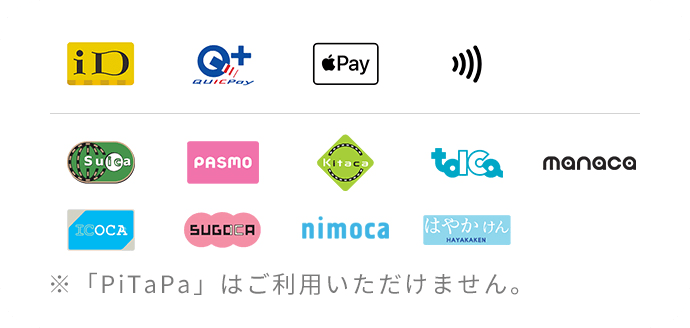 iD・QUICPay・Apple Pay・Suica・PASMO・Kitaca・TOICA・manaca・ICOCA・SUGOCA・nimoca・はやかけん　※「PiTaPa」はご利用いただけません。